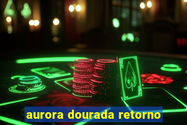 aurora dourada retorno